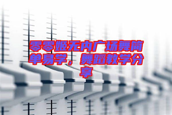 零零姬無內(nèi)廣場舞簡單易學，舞蹈教學分享
