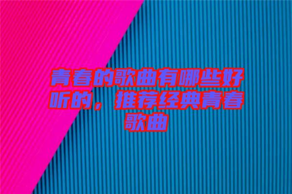 青春的歌曲有哪些好聽(tīng)的，推薦經(jīng)典青春歌曲