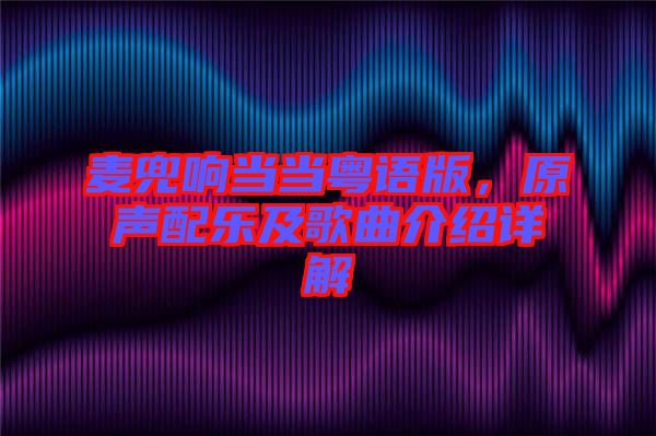 麥兜響當(dāng)當(dāng)粵語版，原聲配樂及歌曲介紹詳解