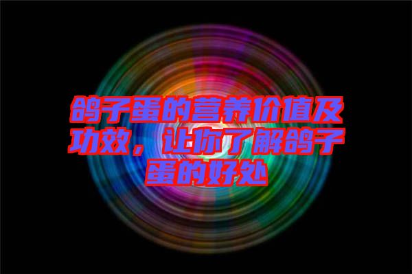 鴿子蛋的營養(yǎng)價(jià)值及功效，讓你了解鴿子蛋的好處