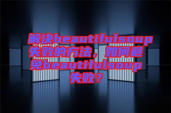 解決beautifulsoup失敗的方法，如何避免beautifulsoup失??？