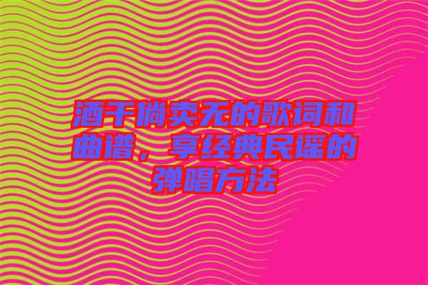 酒干倘賣無的歌詞和曲譜，享經(jīng)典民謠的彈唱方法
