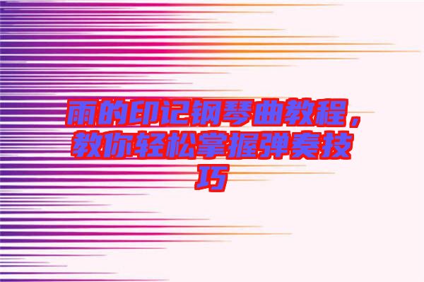 雨的印記鋼琴曲教程，教你輕松掌握彈奏技巧