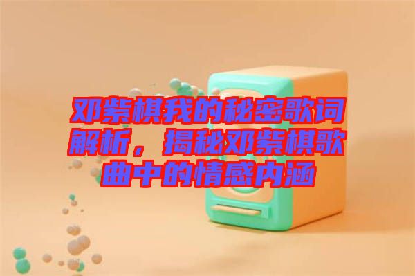 鄧紫棋我的秘密歌詞解析，揭秘鄧紫棋歌曲中的情感內涵