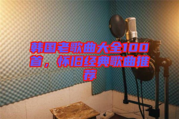 韓國老歌曲大全100首，懷舊經(jīng)典歌曲推薦