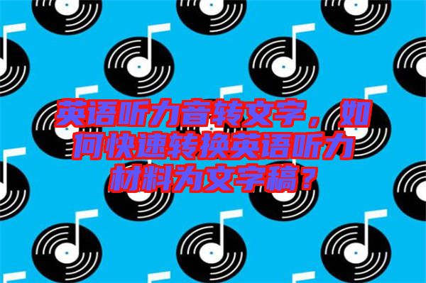 英語聽力音轉(zhuǎn)文字，如何快速轉(zhuǎn)換英語聽力材料為文字稿？