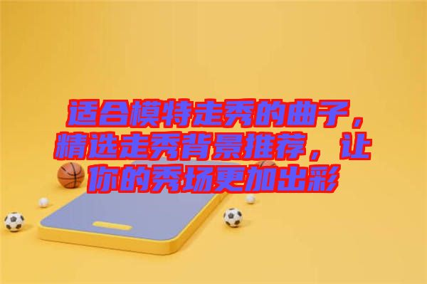 適合模特走秀的曲子，精選走秀背景推薦，讓你的秀場更加出彩