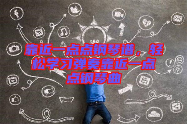 靠近一點點鋼琴譜，輕松學(xué)習(xí)彈奏靠近一點點鋼琴曲