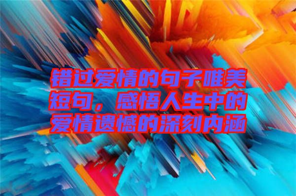 錯(cuò)過(guò)愛情的句子唯美短句，感悟人生中的愛情遺憾的深刻內(nèi)涵