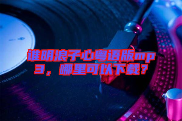 誰(shuí)明浪子心粵語(yǔ)版mp3，哪里可以下載？