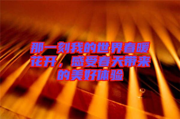 那一刻我的世界春暖花開，感受春天帶來的美好體驗(yàn)