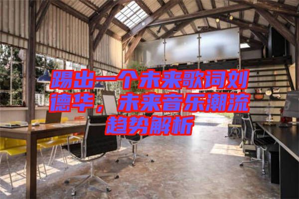 踢出一個未來歌詞劉德華，未來音樂潮流趨勢解析