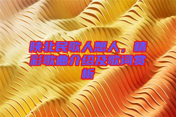 陜北民歌人想人，精彩歌曲介紹及歌詞賞析