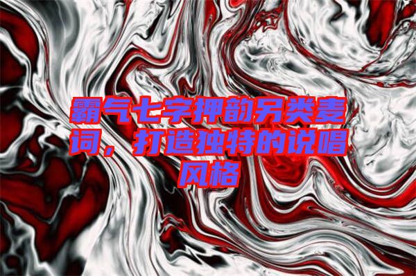 霸氣七字押韻另類麥詞，打造獨(dú)特的說唱風(fēng)格