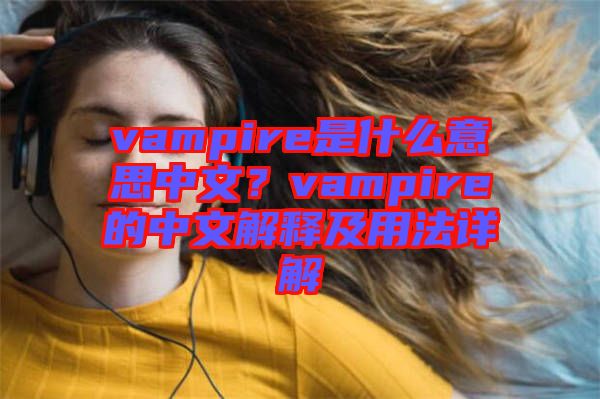 vampire是什么意思中文？vampire的中文解釋及用法詳解