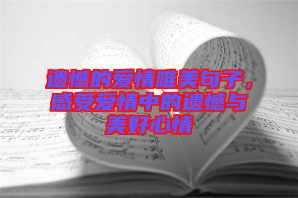 遺憾的愛情唯美句子，感受愛情中的遺憾與美好心情