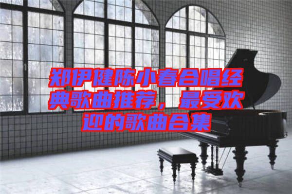 鄭伊健陳小春合唱經(jīng)典歌曲推薦，最受歡迎的歌曲合集