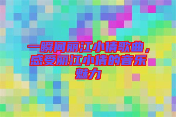 一瞬間麗江小倩歌曲，感受麗江小倩的音樂魅力