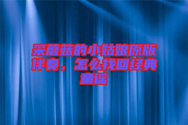 采蘑菇的小姑娘原版伴奏，怎么找回經(jīng)典童謠