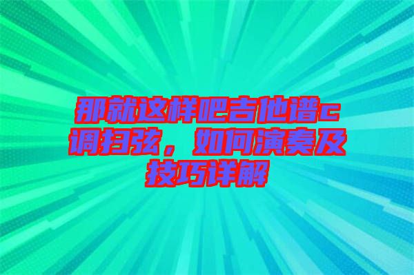 那就這樣吧吉他譜c調(diào)掃弦，如何演奏及技巧詳解