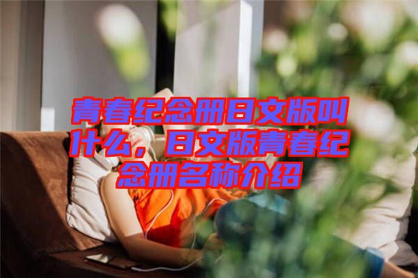 青春紀(jì)念冊(cè)日文版叫什么，日文版青春紀(jì)念冊(cè)名稱介紹