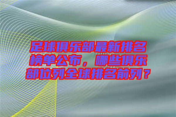 足球俱樂(lè)部最新排名榜單公布，哪些俱樂(lè)部位列全球排名前列？