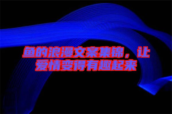 魚的浪漫文案集錦，讓愛情變得有趣起來