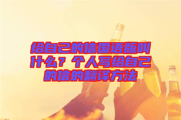 給自己的信國(guó)語(yǔ)版叫什么？個(gè)人寫(xiě)給自己的信的翻譯方法