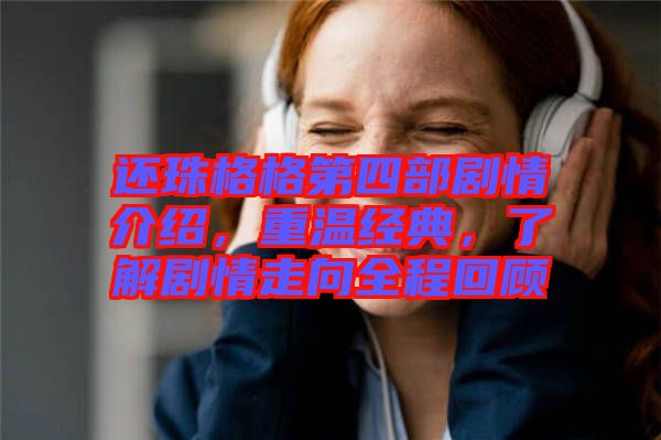 還珠格格第四部劇情介紹，重溫經(jīng)典，了解劇情走向全程回顧