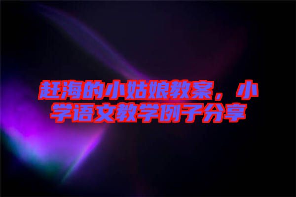 趕海的小姑娘教案，小學(xué)語文教學(xué)例子分享