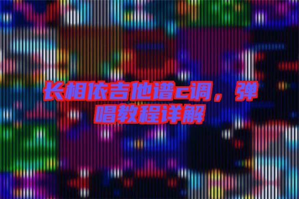 長(zhǎng)相依吉他譜c調(diào)，彈唱教程詳解