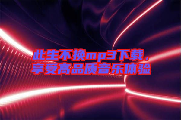 此生不換mp3下載，享受高品質音樂體驗