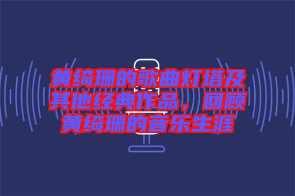 黃綺珊的歌曲燈塔及其他經(jīng)典作品，回顧黃綺珊的音樂生涯