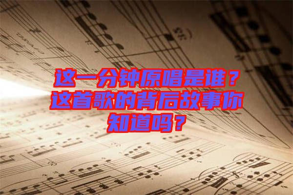 這一分鐘原唱是誰？這首歌的背后故事你知道嗎？