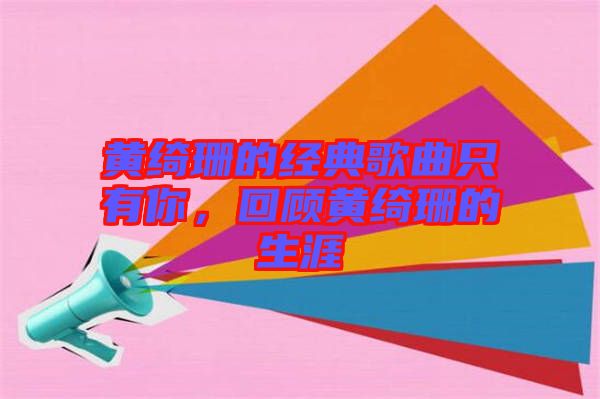 黃綺珊的經(jīng)典歌曲只有你，回顧黃綺珊的生涯