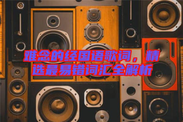 難念的經(jīng)國(guó)語(yǔ)歌詞，精選最易錯(cuò)詞匯全解析