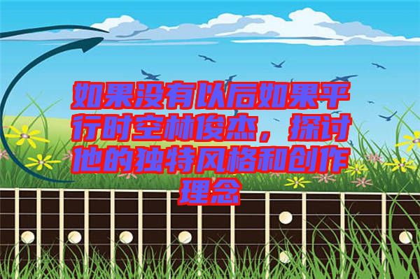 如果沒有以后如果平行時(shí)空林俊杰，探討他的獨(dú)特風(fēng)格和創(chuàng)作理念