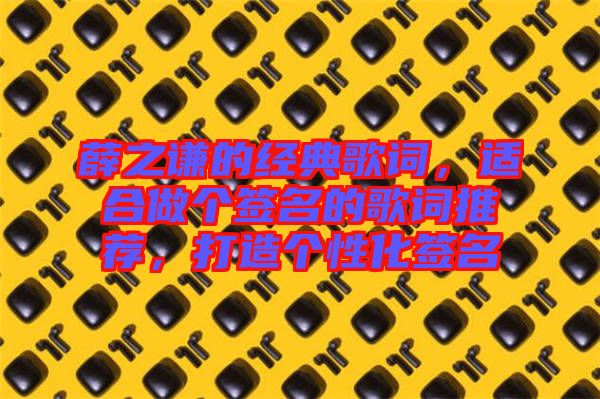 薛之謙的經(jīng)典歌詞，適合做個簽名的歌詞推薦，打造個性化簽名