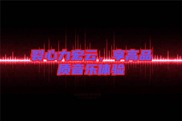 裂心力宏云，享高品質(zhì)音樂體驗