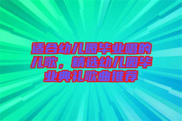 適合幼兒園畢業(yè)唱的兒歌，精選幼兒園畢業(yè)典禮歌曲推薦