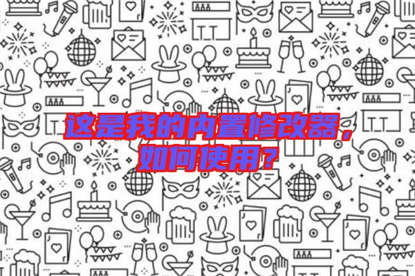 這是我的內(nèi)置修改器，如何使用？