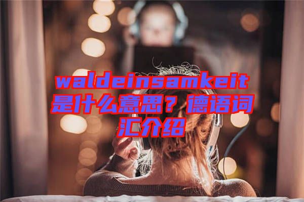 waldeinsamkeit是什么意思？德語詞匯介紹