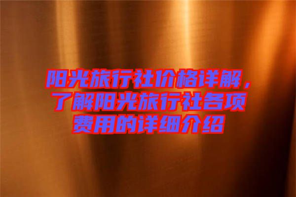 陽光旅行社價格詳解，了解陽光旅行社各項費用的詳細介紹