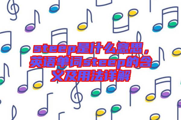 steep是什么意思，英語單詞steep的含義及用法詳解