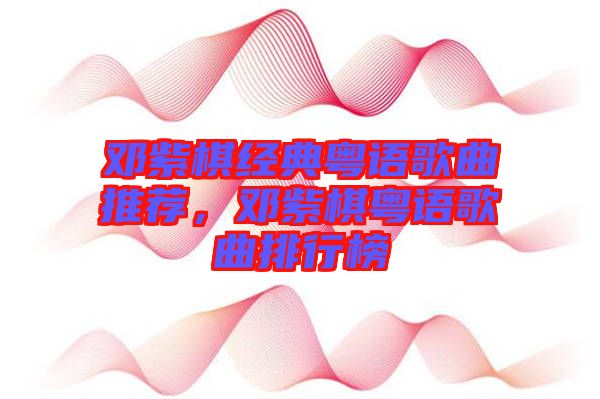 鄧紫棋經(jīng)典粵語歌曲推薦，鄧紫棋粵語歌曲排行榜