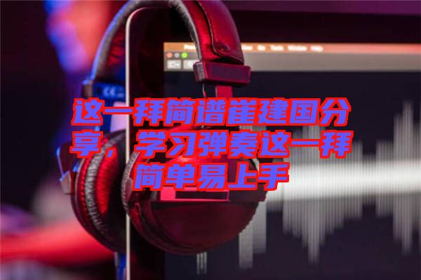 這一拜簡譜崔建國分享，學(xué)習(xí)彈奏這一拜簡單易上手