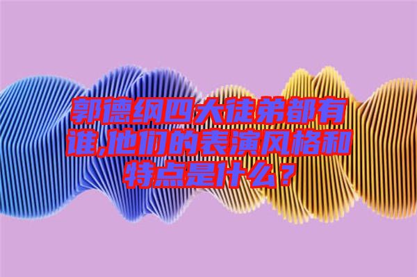 郭德綱四大徒弟都有誰,他們的表演風(fēng)格和特點是什么？