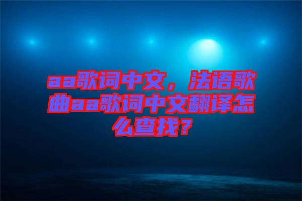 aa歌詞中文，法語歌曲aa歌詞中文翻譯怎么查找？