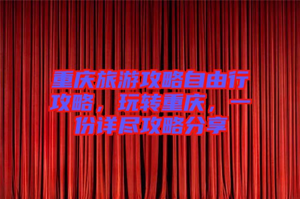 重慶旅游攻略自由行攻略，玩轉(zhuǎn)重慶，一份詳盡攻略分享