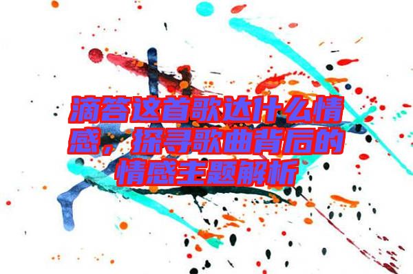滴答這首歌達什么情感，探尋歌曲背后的情感主題解析